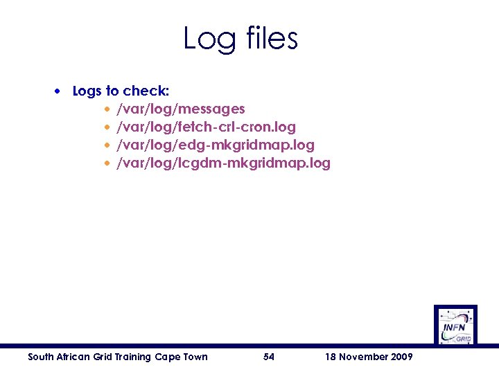 Log files • Logs to check: • /var/log/messages • /var/log/fetch-crl-cron. log • /var/log/edg-mkgridmap. log