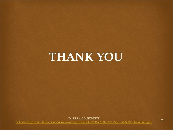 THANK YOU CA PRAMOD SHINGTE Acknowledgement : https: //www. wirc-icai. org/material/TAXATION_CT_AOP_18062016_Birla. FInal. pdf 125