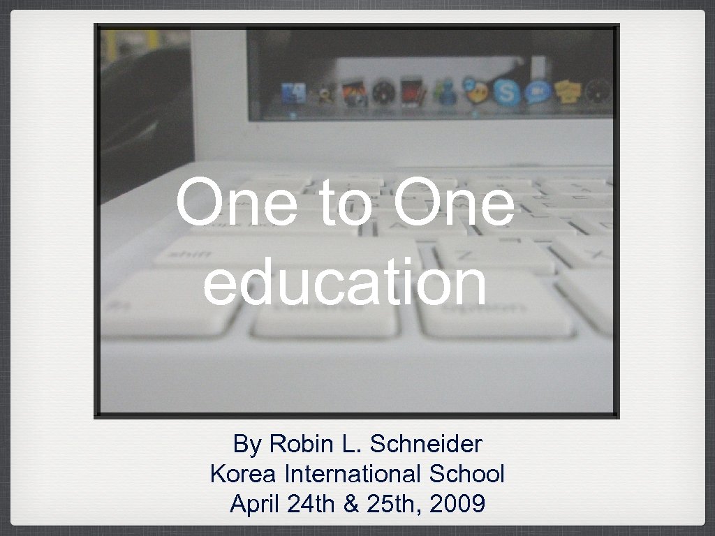 One to One education By Robin L. Schneider Korea International School April 24 th