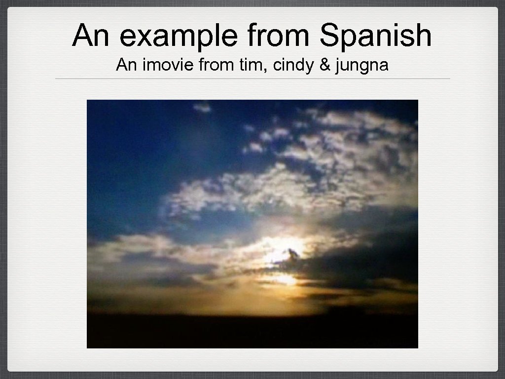 An example from Spanish An imovie from tim, cindy & jungna 