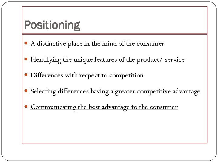 Positioning A distinctive place in the mind of the consumer Identifying the unique features