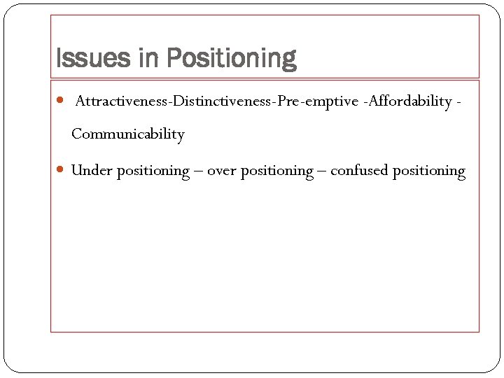 Issues in Positioning Attractiveness-Distinctiveness-Pre-emptive -Affordability - Communicability Under positioning – over positioning – confused