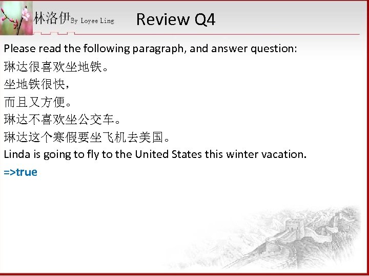 Review Q 4 Please read the following paragraph, and answer question: 琳达很喜欢坐地铁。 坐地铁很快， 而且又方便。