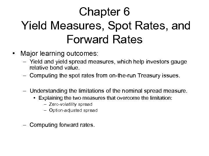 Chapter 6 Yield Measures, Spot Rates, and Forward Rates • Major learning outcomes: –