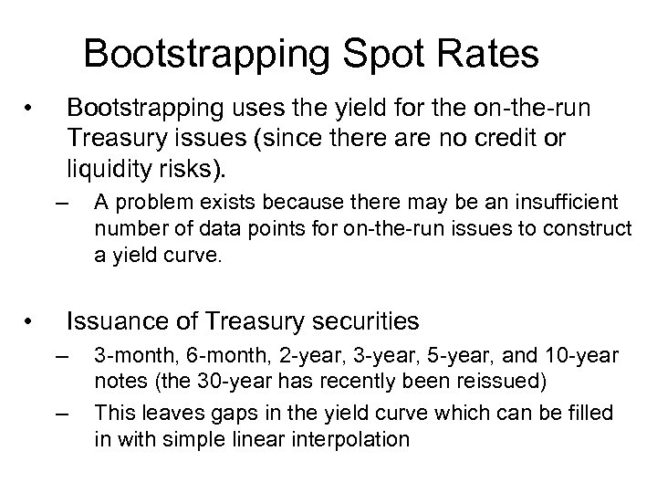 Bootstrapping Spot Rates • Bootstrapping uses the yield for the on-the-run Treasury issues (since