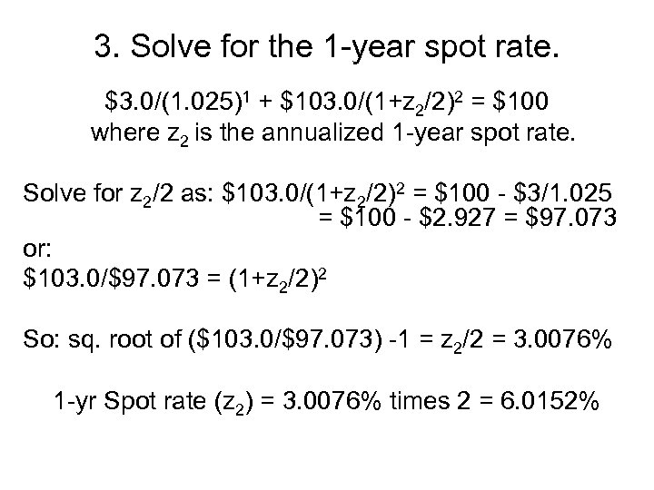 3. Solve for the 1 -year spot rate. $3. 0/(1. 025)1 + $103. 0/(1+z