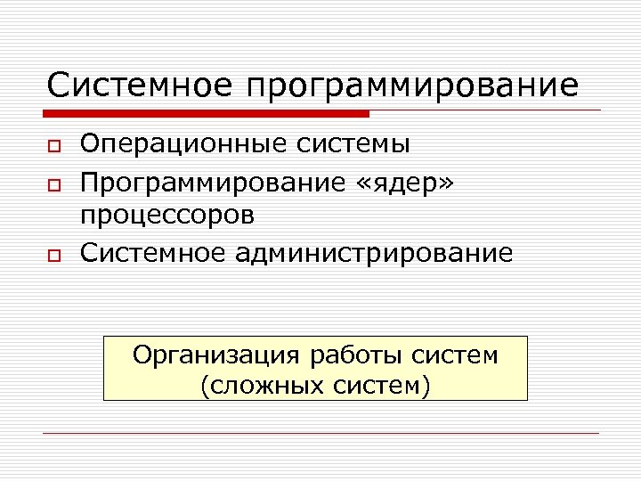 Системное программирование o o o Операционные системы Программирование «ядер» процессоров Системное администрирование Организация работы