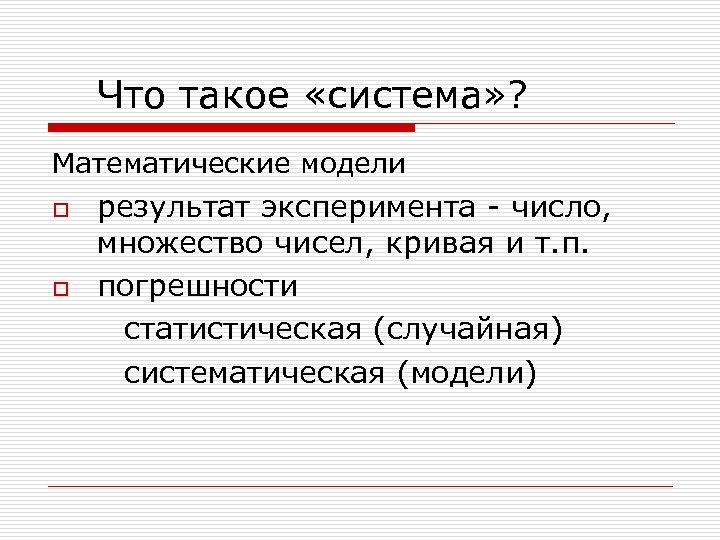 Что такое «система» ? Математические модели o o результат эксперимента - число, множество чисел,