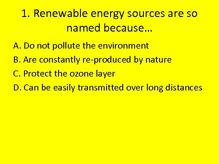 1. Renewable energy sources are so named because… A. Do not pollute the environment