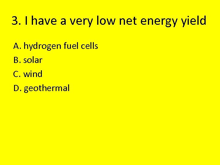 3. I have a very low net energy yield A. hydrogen fuel cells B.