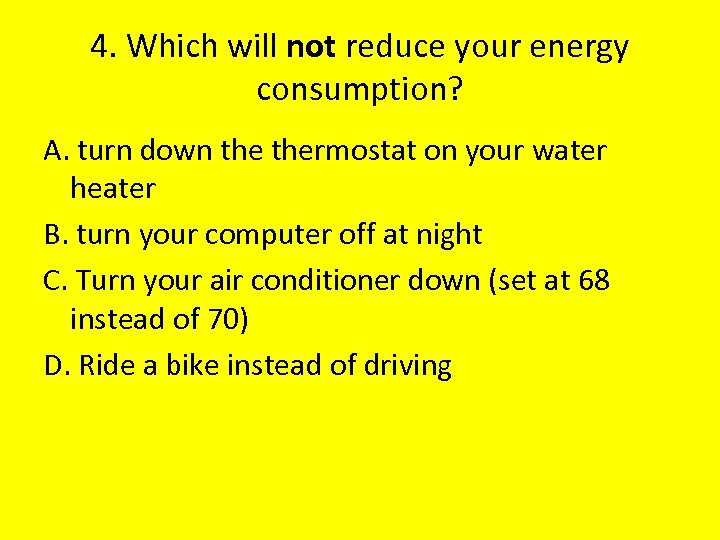 4. Which will not reduce your energy consumption? A. turn down thermostat on your