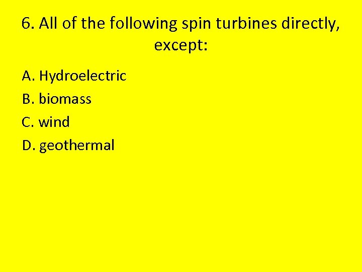 6. All of the following spin turbines directly, except: A. Hydroelectric B. biomass C.