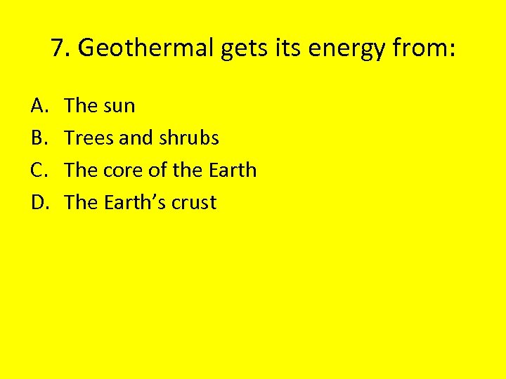 7. Geothermal gets its energy from: A. B. C. D. The sun Trees and