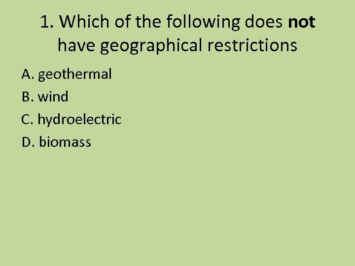 1. Which of the following does not have geographical restrictions A. geothermal B. wind