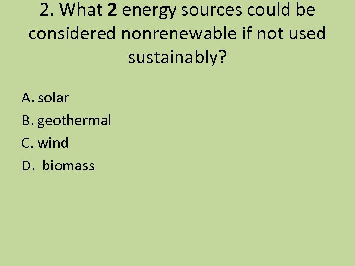 2. What 2 energy sources could be considered nonrenewable if not used sustainably? A.