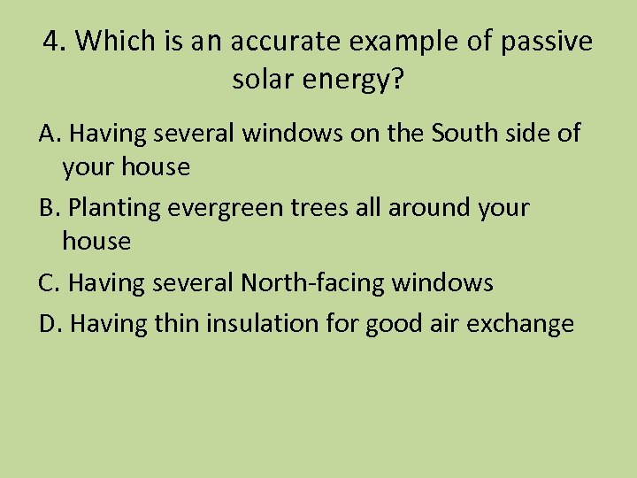 4. Which is an accurate example of passive solar energy? A. Having several windows