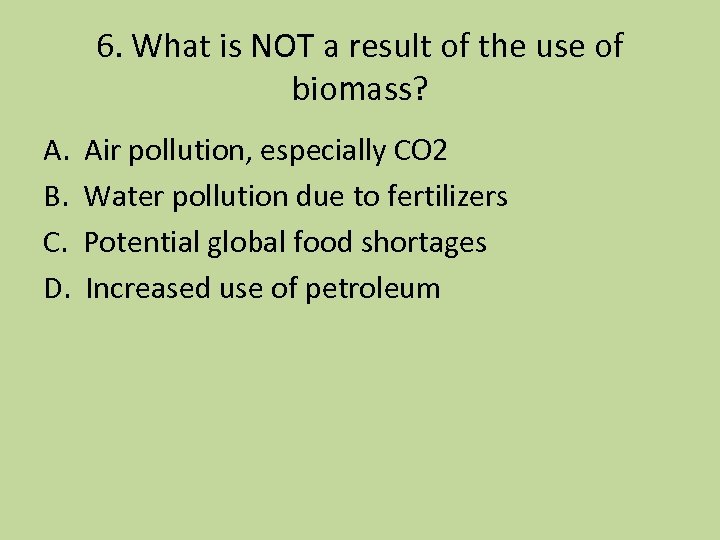 6. What is NOT a result of the use of biomass? A. B. C.