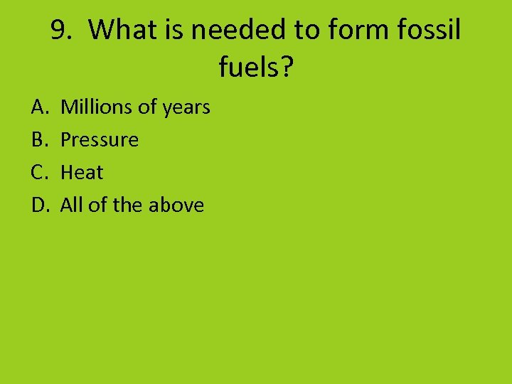 9. What is needed to form fossil fuels? A. B. C. D. Millions of