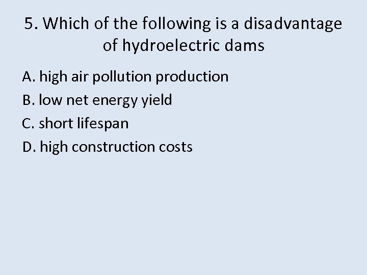 5. Which of the following is a disadvantage of hydroelectric dams A. high air