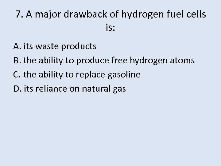 7. A major drawback of hydrogen fuel cells is: A. its waste products B.