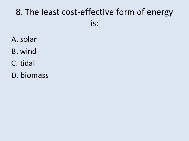 8. The least cost-effective form of energy is: A. solar B. wind C. tidal