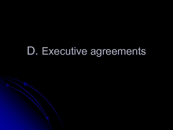 D. Executive agreements 
