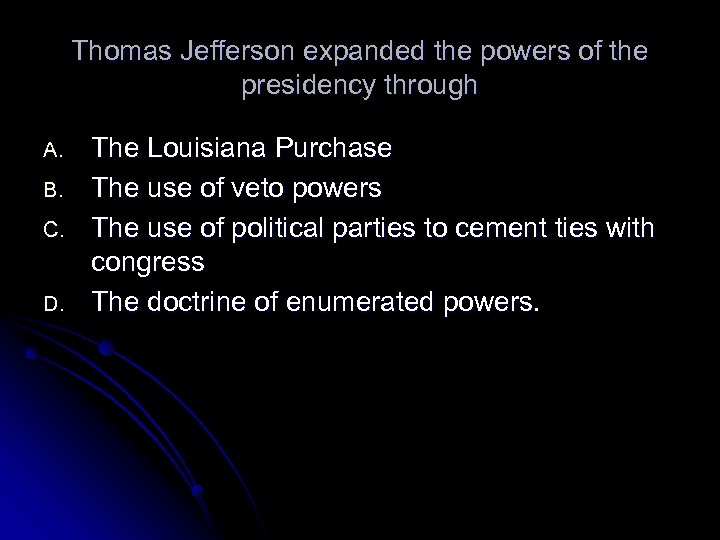 Thomas Jefferson expanded the powers of the presidency through A. B. C. D. The