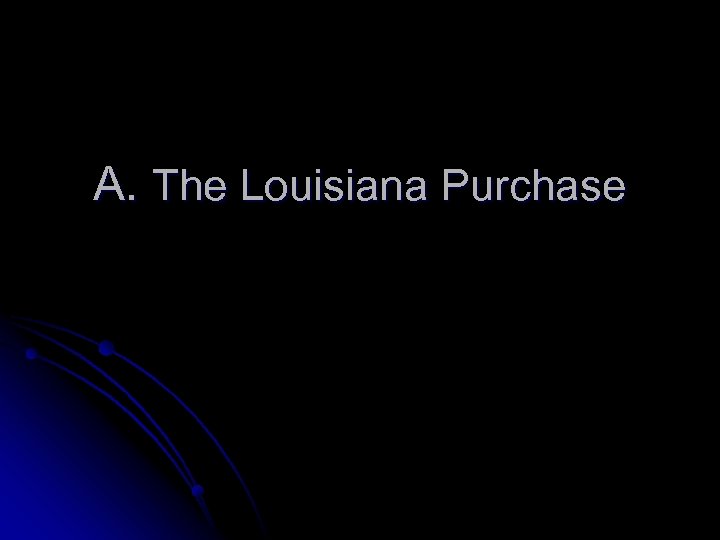 A. The Louisiana Purchase 