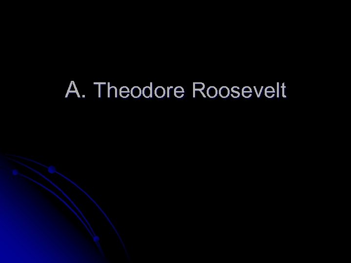 A. Theodore Roosevelt 