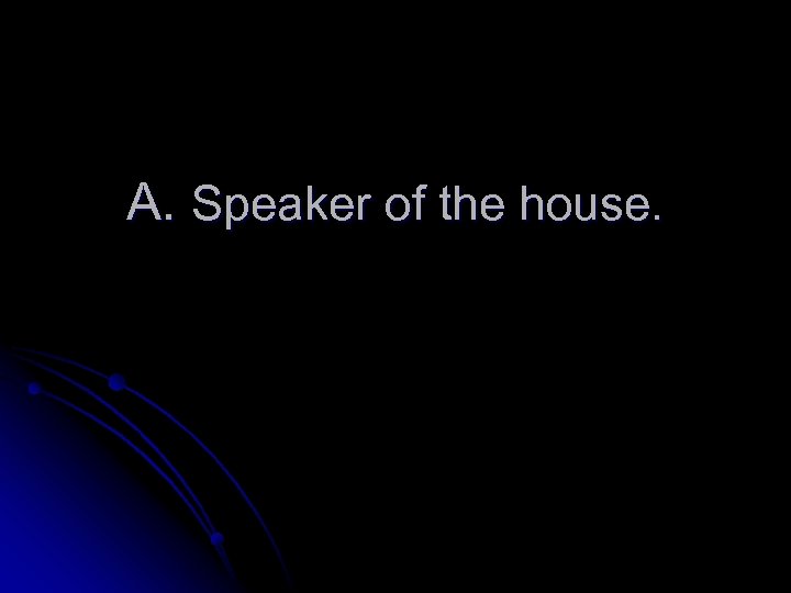 A. Speaker of the house. 