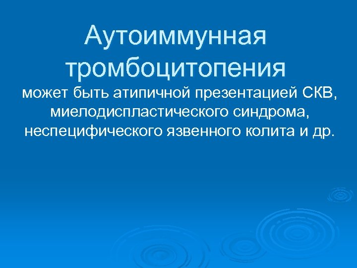 Аутоиммунная тромбоцитопения может быть атипичной презентацией СКВ, миелодиспластического синдрома, неспецифического язвенного колита и др.