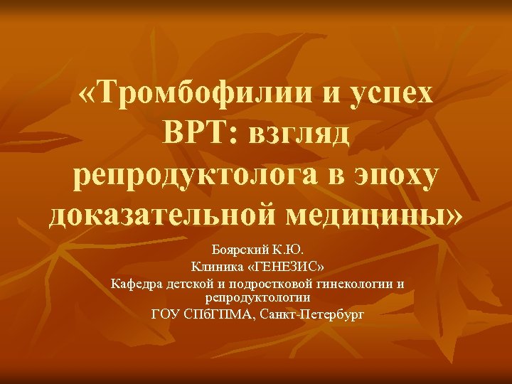  «Тромбофилии и успех ВРТ: взгляд репродуктолога в эпоху доказательной медицины» Боярский К. Ю.
