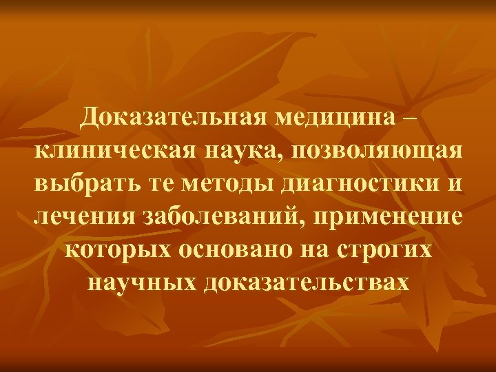 Доказательная медицина – клиническая наука, позволяющая выбрать те методы диагностики и лечения заболеваний, применение
