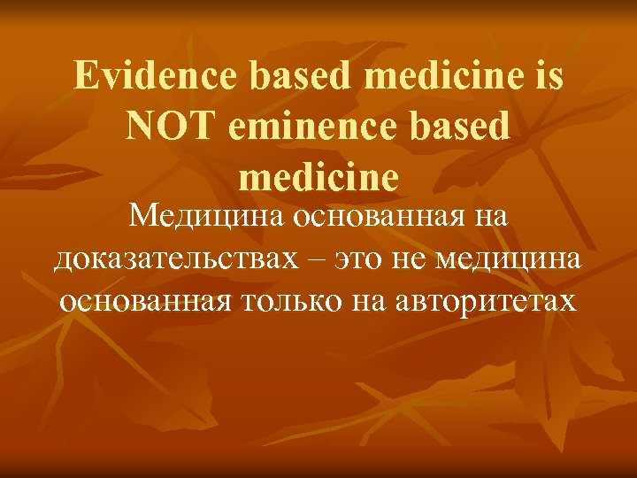 Evidence based medicine is NOT eminence based medicine Медицина основанная на доказательствах – это