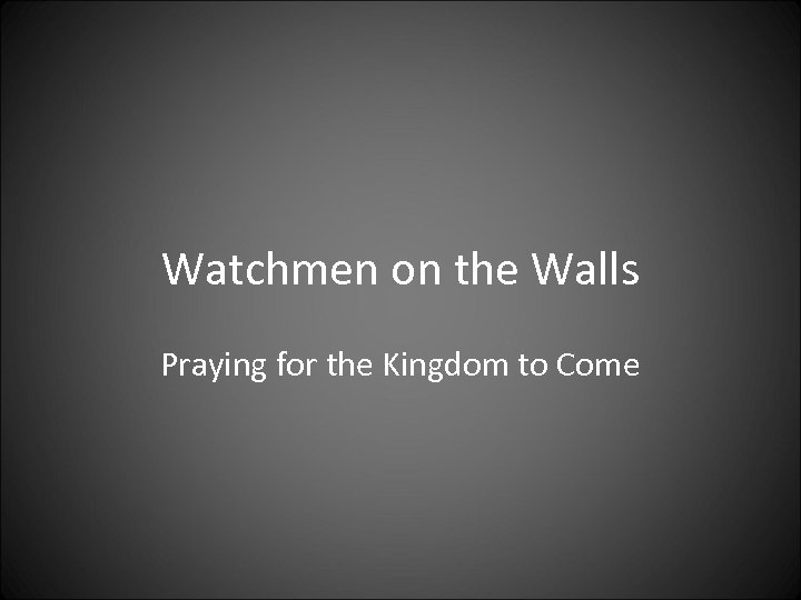 Watchmen on the Walls Praying for the Kingdom to Come 