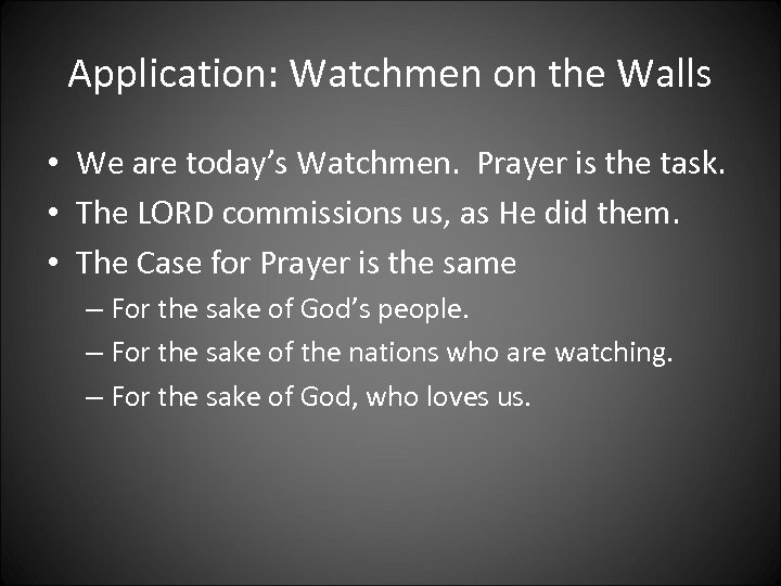 Application: Watchmen on the Walls • We are today’s Watchmen. Prayer is the task.