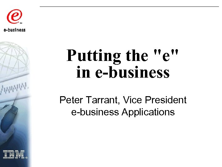 Putting the "e" in e-business Peter Tarrant, Vice President e-business Applications 