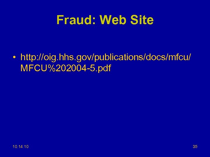 Fraud: Web Site • http: //oig. hhs. gov/publications/docs/mfcu/ MFCU%202004 -5. pdf 10. 14. 10