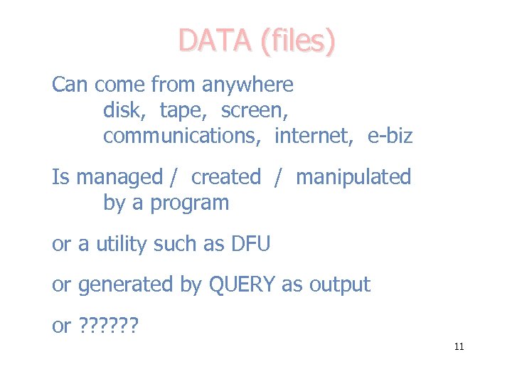 DATA (files) Can come from anywhere disk, tape, screen, communications, internet, e-biz Is managed