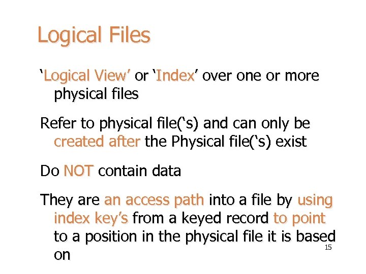 Logical Files ‘Logical View’ or ‘Index’ over one or more physical files Refer to