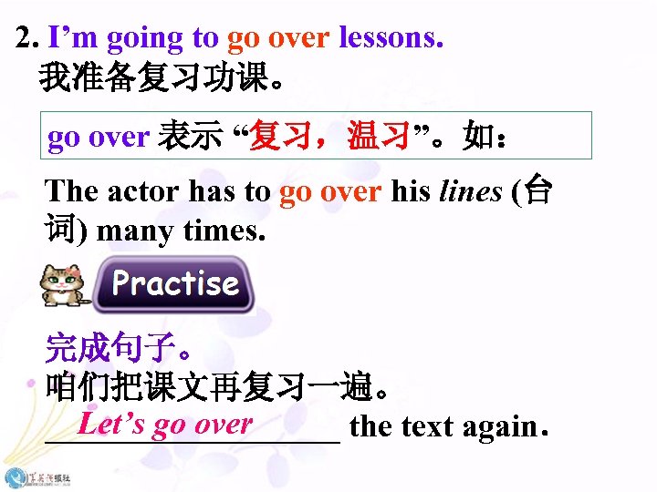 2. I’m going to go over lessons. 我准备复习功课。 go over 表示 “复习，温习”。如： The actor