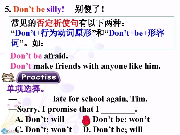 5. Don’t be silly! 别傻了！ 常见的否定祈使句有以下两种： “Don’t+行为动词原形”和“Don’t+be+形容 词”。如： Don’t be afraid. Don’t make friends