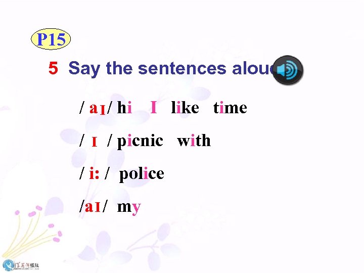 P 15 5 Say the sentences aloud. / a / hi I like time