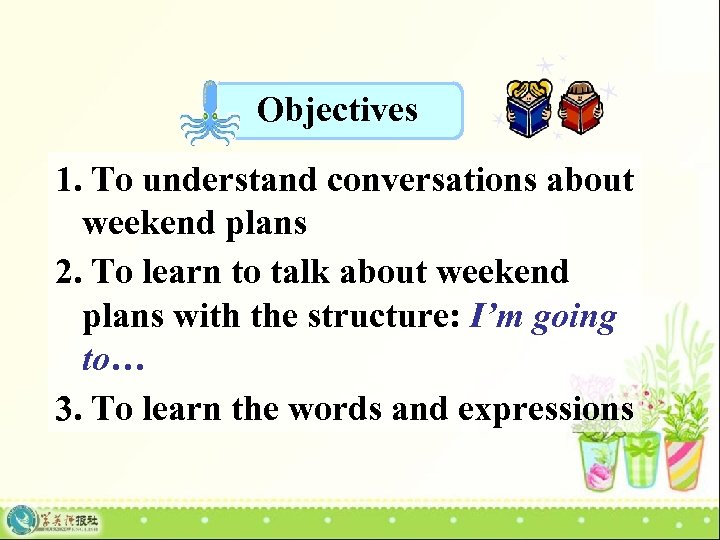 Objectives 1. To understand conversations about weekend plans 2. To learn to talk about