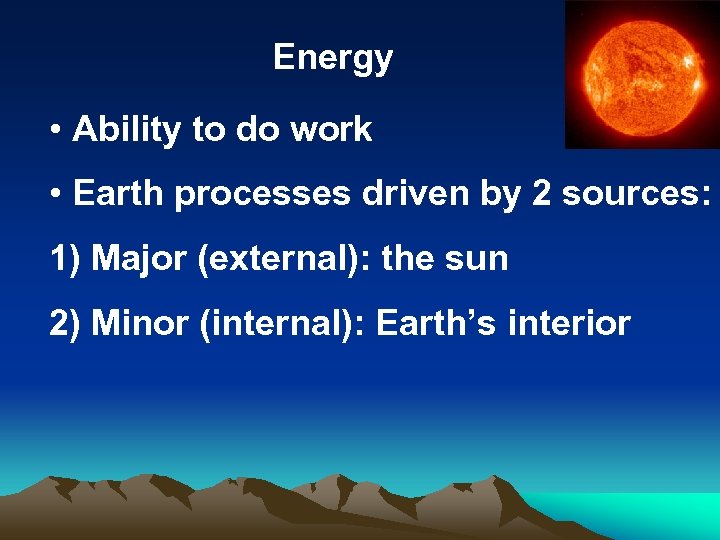 Energy • Ability to do work • Earth processes driven by 2 sources: 1)