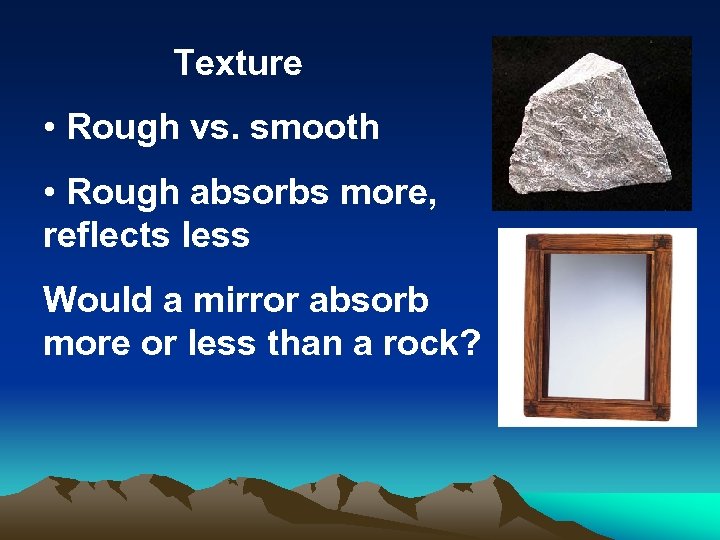 Texture • Rough vs. smooth • Rough absorbs more, reflects less Would a mirror