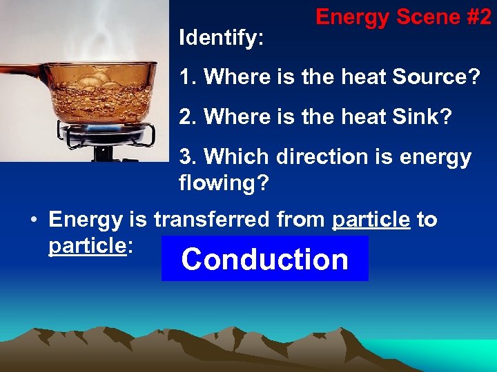 Identify: Energy Scene #2 1. Where is the heat Source? 2. Where is the