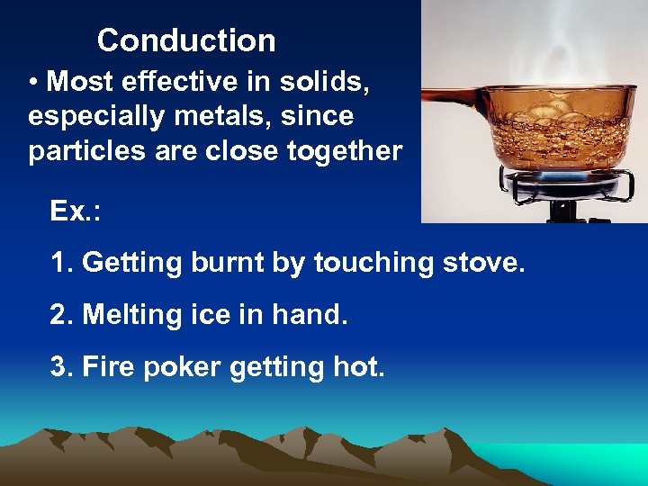 Conduction • Most effective in solids, especially metals, since particles are close together Ex.