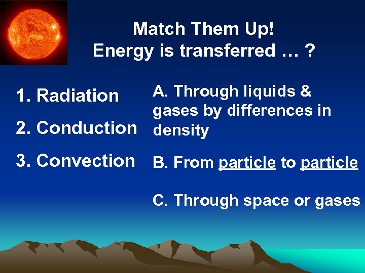 Match Them Up! Energy is transferred … ? A. Through liquids & gases by