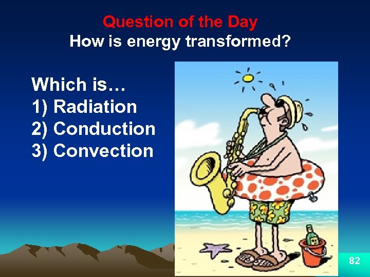 Question of the Day How is energy transformed? Which is… 1) Radiation 2) Conduction